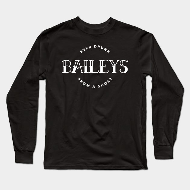 You ever drunk Baileys from a shoe? Long Sleeve T-Shirt by ArtsyStone